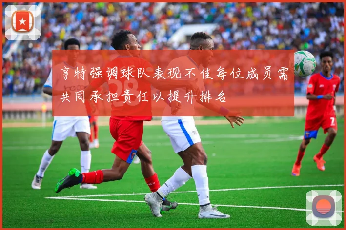亨特强调球队表现不佳每位成员需共同承担责任以提升排名