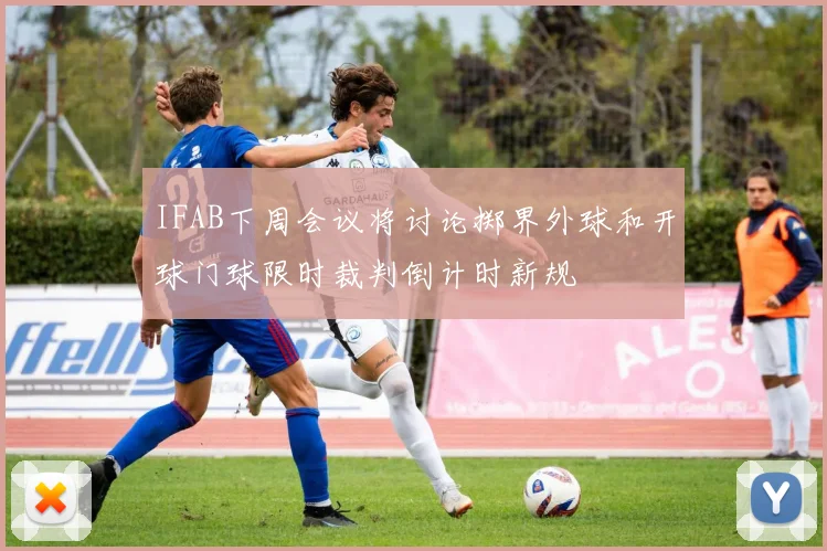 IFAB下周会议将讨论掷界外球和开球门球限时裁判倒计时新规