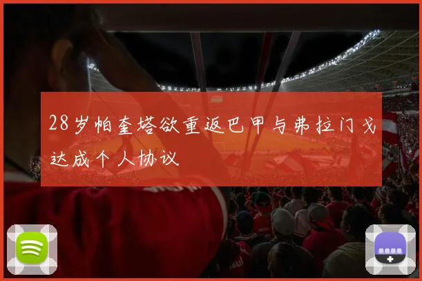 28岁帕奎塔欲重返巴甲与弗拉门戈达成个人协议