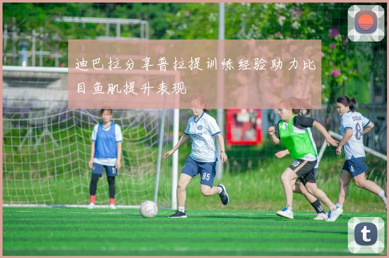 迪巴拉分享普拉提训练经验助力比目鱼肌提升表现