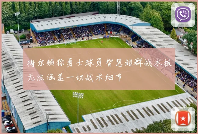 梅尔顿称勇士球员智慧超群战术板无法涵盖一切战术细节