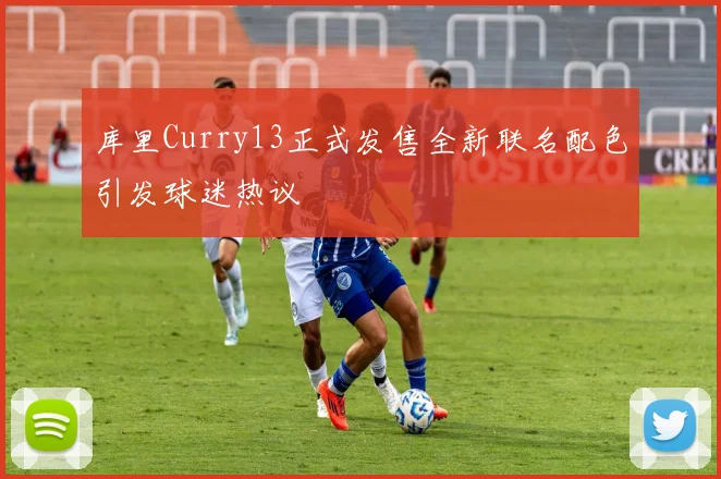 库里Curry13正式发售全新联名配色引发球迷热议