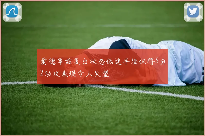 爱德华兹复出状态低迷半场仅得5分2助攻表现令人失望