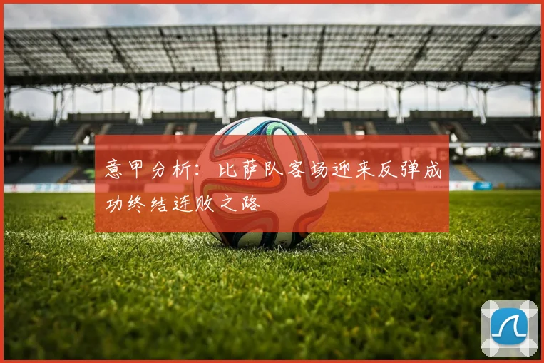 意甲分析：比萨队客场迎来反弹成功终结连败之路