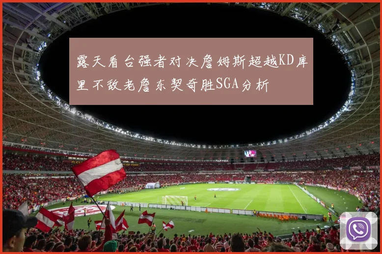 露天看台强者对决詹姆斯超越KD库里不敌老詹东契奇胜SGA分析