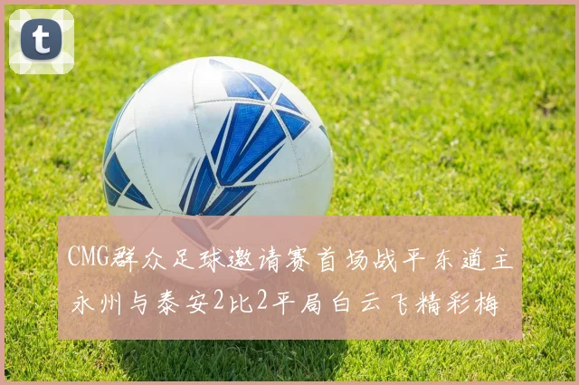 CMG群众足球邀请赛首场战平东道主永州与泰安2比2平局白云飞精彩梅开二度