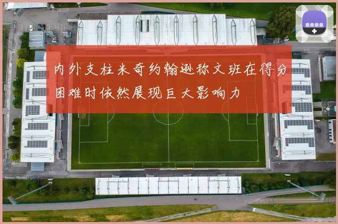 内外支柱米奇约翰逊称文班在得分困难时依然展现巨大影响力